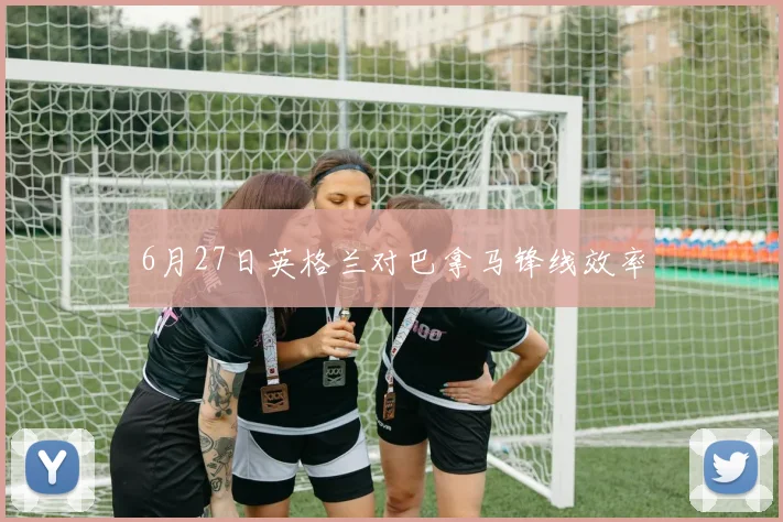 6月27日英格兰对巴拿马锋线效率