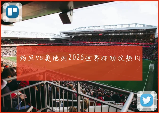 约旦vs奥地利2026世界杯助攻热门