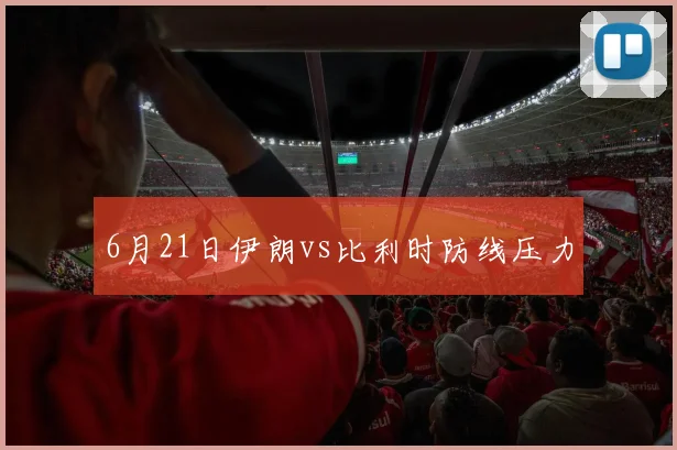 6月21日伊朗vs比利时防线压力