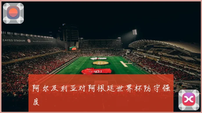 阿尔及利亚对阿根廷世界杯防守强度