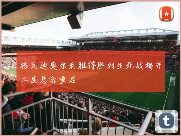 格瓦迪奥尔利雅得胜利生死战梅开二度悬念重启