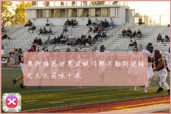 奥斯梅恩世界波破门那不勒斯逆转尤文火药味十足