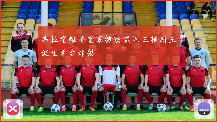 弗拉霍维奇直塞撕防武汉三镇新王诞生看台炸裂