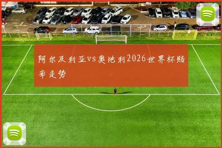 阿尔及利亚vs奥地利2026世界杯赔率走势
