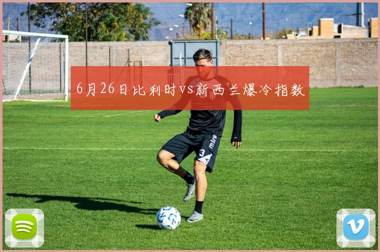 6月26日比利时vs新西兰爆冷指数