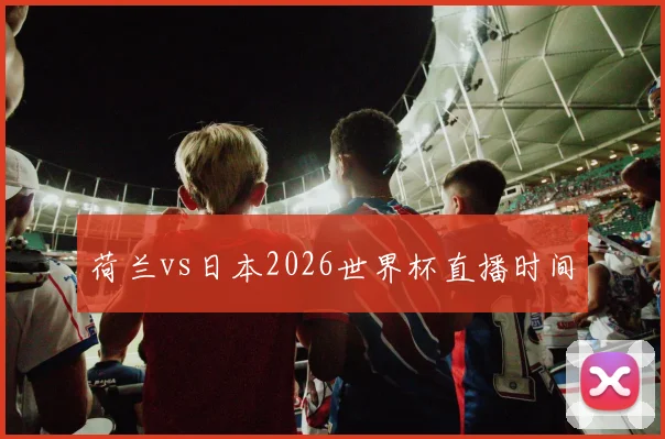 荷兰vs日本2026世界杯直播时间