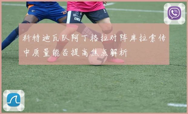 科特迪瓦队阿丁格拉对阵库拉索传中质量能否提高焦点解析