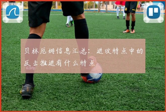贝林厄姆信息汇总:进攻特点中的反击推进有什么特点