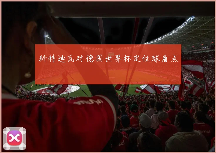 科特迪瓦对德国世界杯定位球看点