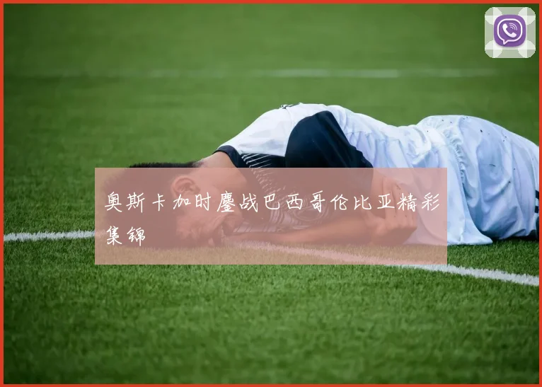 奥斯卡加时鏖战巴西哥伦比亚精彩集锦