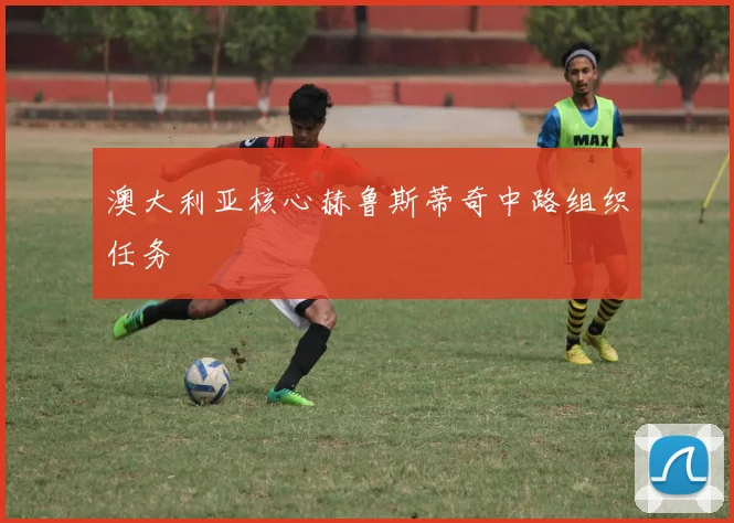 澳大利亚核心赫鲁斯蒂奇中路组织任务