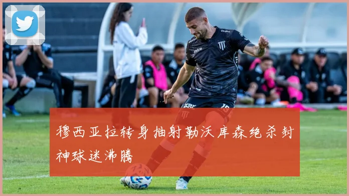 穆西亚拉转身抽射勒沃库森绝杀封神球迷沸腾