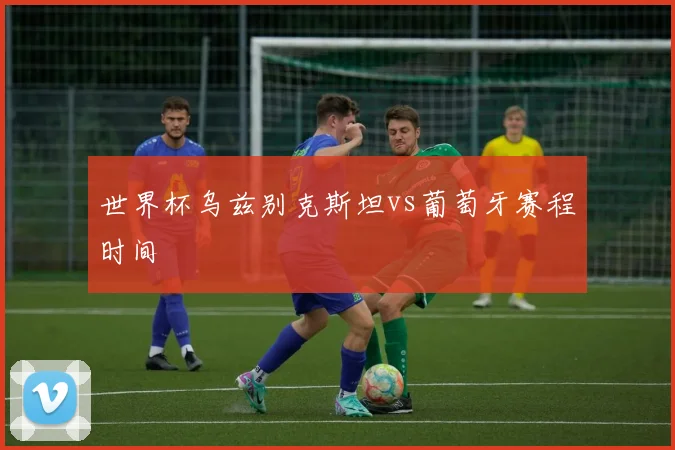 世界杯乌兹别克斯坦vs葡萄牙赛程时间