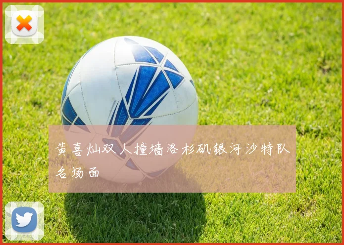 黄喜灿双人撞墙洛杉矶银河沙特队名场面