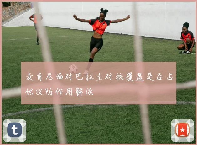 麦肯尼面对巴拉圭对抗覆盖是否占优攻防作用解读