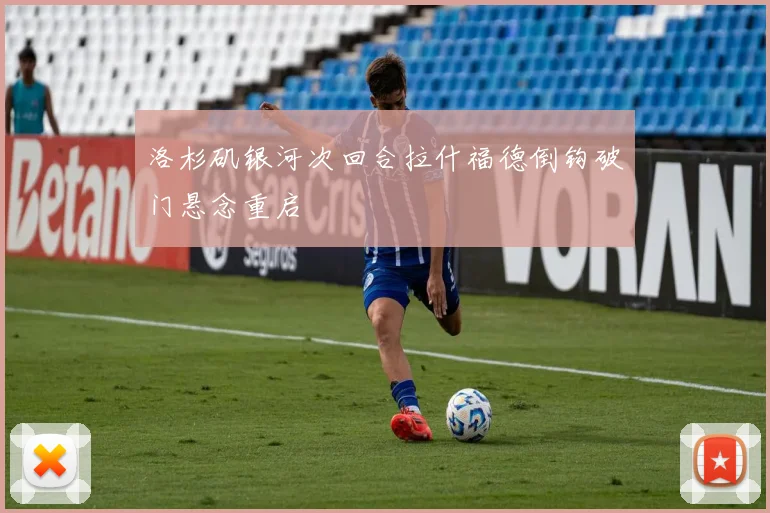 洛杉矶银河次回合拉什福德倒钩破门悬念重启