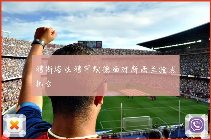穆斯塔法穆罕默德面对新西兰抢点机会