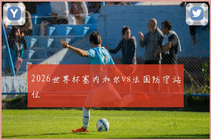 2026世界杯塞内加尔vs法国防守站位