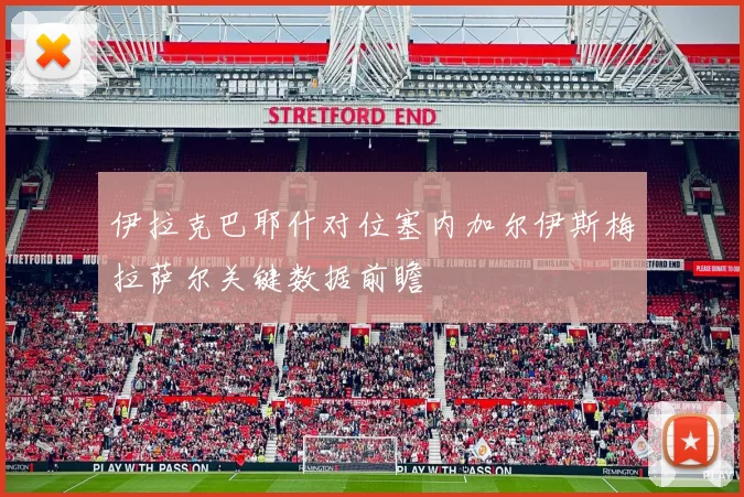 伊拉克巴耶什对位塞内加尔伊斯梅拉萨尔关键数据前瞻