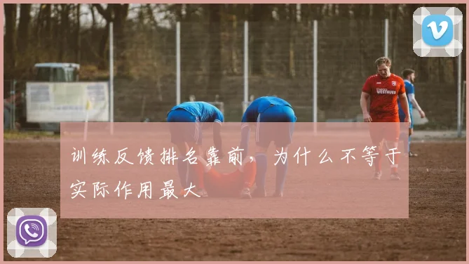 训练反馈排名靠前,为什么不等于实际作用最大