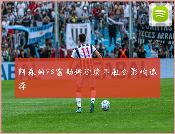 阿森纳vs富勒姆连续不胜会影响选择