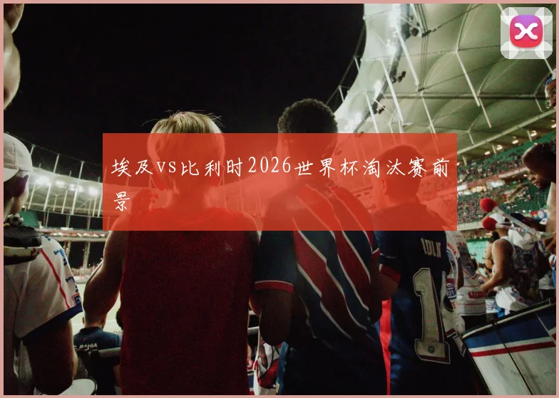 埃及vs比利时2026世界杯淘汰赛前景