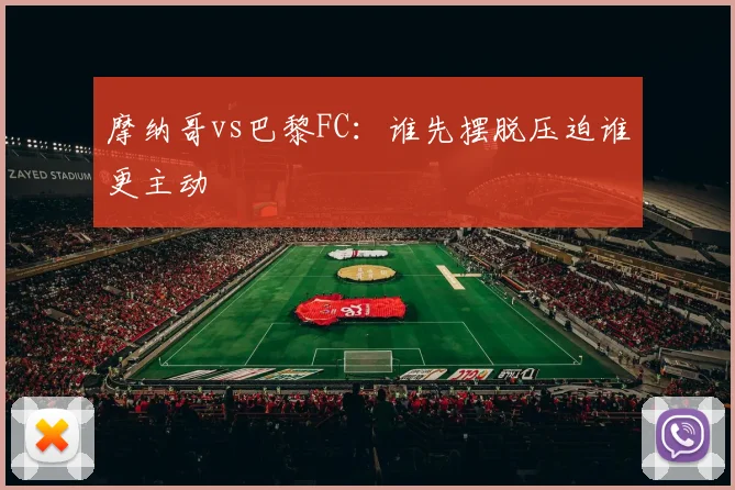 摩纳哥vs巴黎FC:谁先摆脱压迫谁更主动