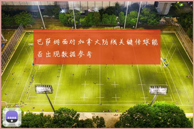 巴萨姆面对加拿大防线关键传球能否出现数据参考