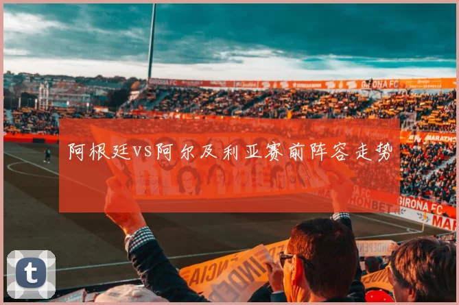 阿根廷vs阿尔及利亚赛前阵容走势
