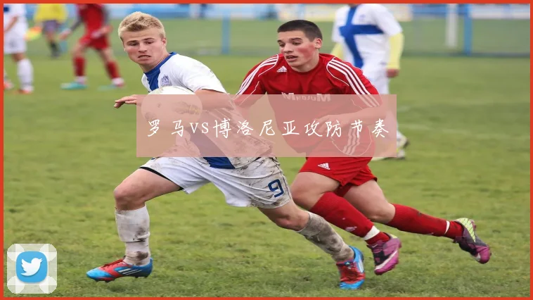 罗马vs博洛尼亚攻防节奏