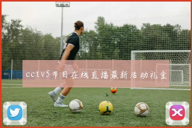 cctv5节目在线直播最新活动礼金