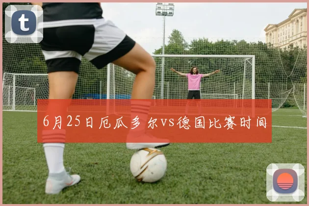 6月25日厄瓜多尔vs德国比赛时间