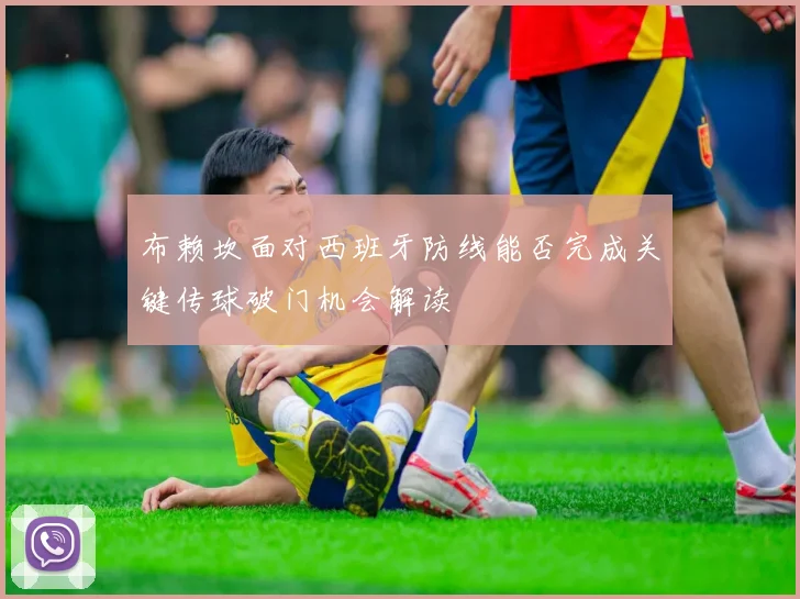 布赖坎面对西班牙防线能否完成关键传球破门机会解读